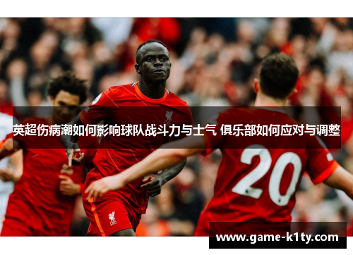 英超伤病潮如何影响球队战斗力与士气 俱乐部如何应对与调整