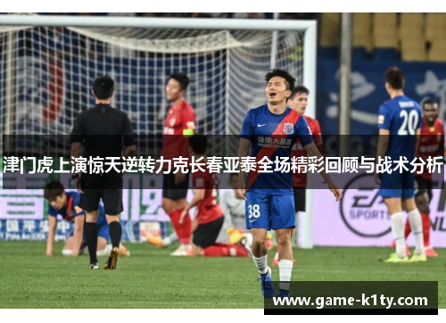 津门虎上演惊天逆转力克长春亚泰全场精彩回顾与战术分析