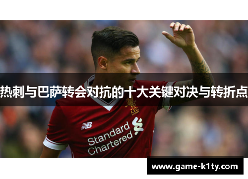 热刺与巴萨转会对抗的十大关键对决与转折点