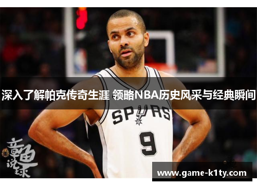 深入了解帕克传奇生涯 领略NBA历史风采与经典瞬间