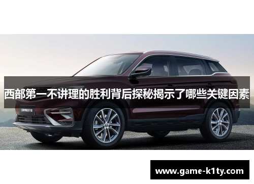西部第一不讲理的胜利背后探秘揭示了哪些关键因素