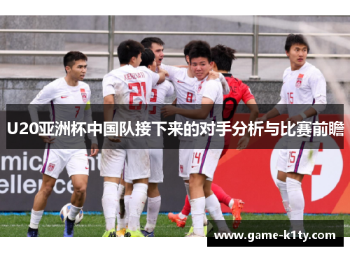 U20亚洲杯中国队接下来的对手分析与比赛前瞻