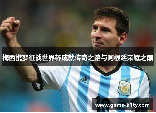梅西携梦征战世界杯成就传奇之路与阿根廷荣耀之巅