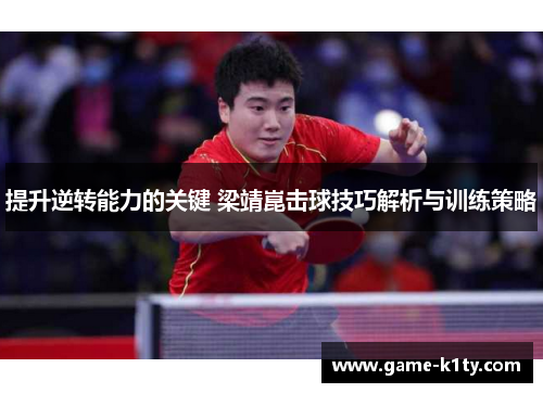 提升逆转能力的关键 梁靖崑击球技巧解析与训练策略