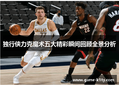 独行侠力克魔术五大精彩瞬间回顾全景分析