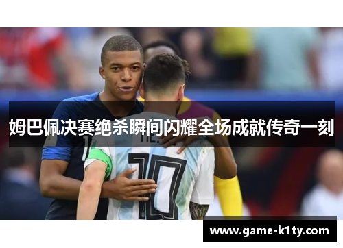 姆巴佩决赛绝杀瞬间闪耀全场成就传奇一刻