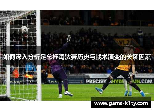 如何深入分析足总杯淘汰赛历史与战术演变的关键因素