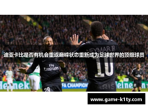 迪亚卡比是否有机会重返巅峰状态重新成为足球世界的顶级球员