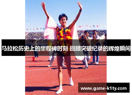 马拉松历史上的里程碑时刻 回顾突破纪录的辉煌瞬间