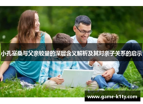 小孔塞桑与父亲较量的深层含义解析及其对亲子关系的启示