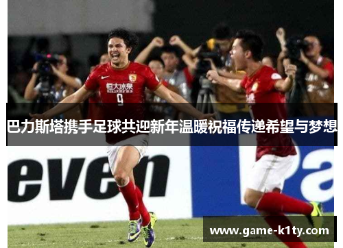 巴力斯塔携手足球共迎新年温暖祝福传递希望与梦想