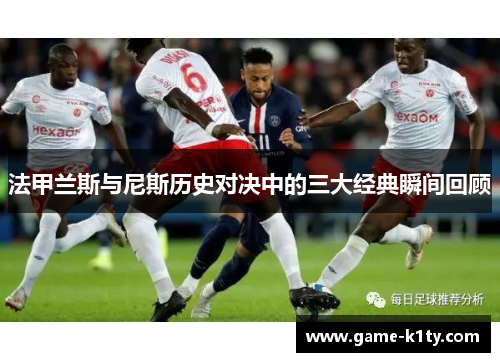 法甲兰斯与尼斯历史对决中的三大经典瞬间回顾