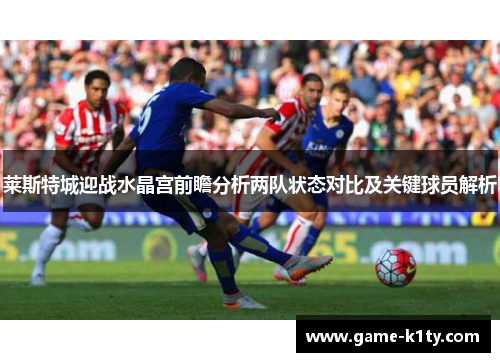 莱斯特城迎战水晶宫前瞻分析两队状态对比及关键球员解析