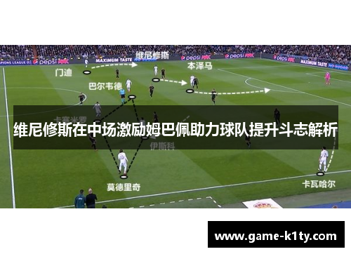 维尼修斯在中场激励姆巴佩助力球队提升斗志解析