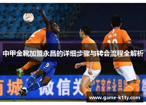 中甲金靴加盟永昌的详细步骤与转会流程全解析