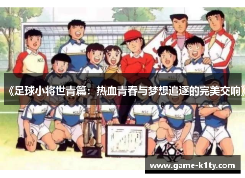 《足球小将世青篇：热血青春与梦想追逐的完美交响》