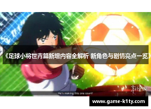 《足球小将世青篇新增内容全解析 新角色与剧情亮点一览》