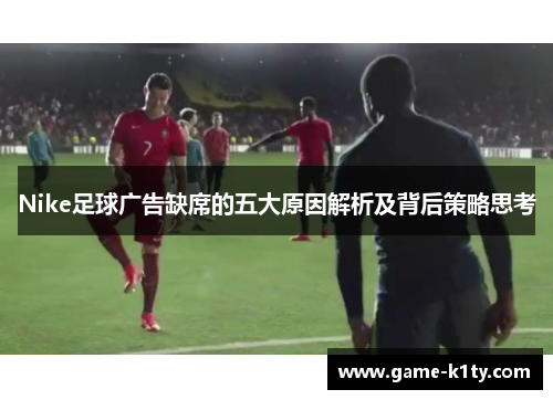 Nike足球广告缺席的五大原因解析及背后策略思考