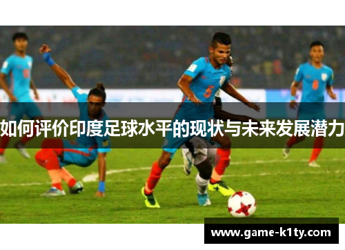 如何评价印度足球水平的现状与未来发展潜力