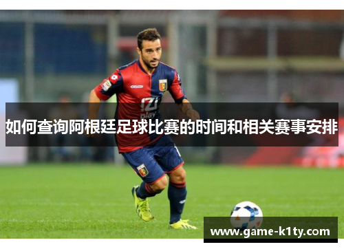 如何查询阿根廷足球比赛的时间和相关赛事安排