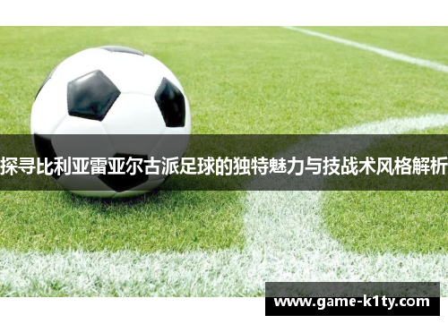 探寻比利亚雷亚尔古派足球的独特魅力与技战术风格解析