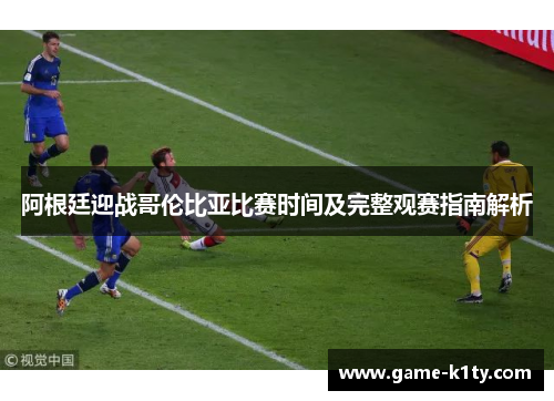 阿根廷迎战哥伦比亚比赛时间及完整观赛指南解析