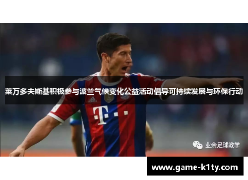 莱万多夫斯基积极参与波兰气候变化公益活动倡导可持续发展与环保行动