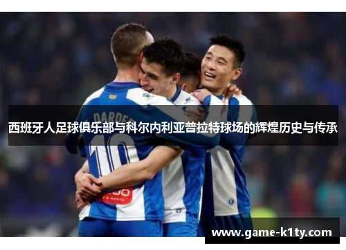 西班牙人足球俱乐部与科尔内利亚普拉特球场的辉煌历史与传承