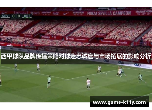 西甲球队品牌传播策略对球迷忠诚度与市场拓展的影响分析
